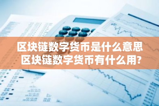 区块链数字货币是什么意思 区块链数字货币有什么用?