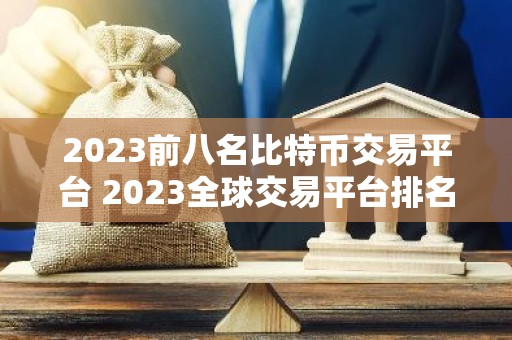 2023前八名比特币交易平台 2023全球交易平台排名TOP榜