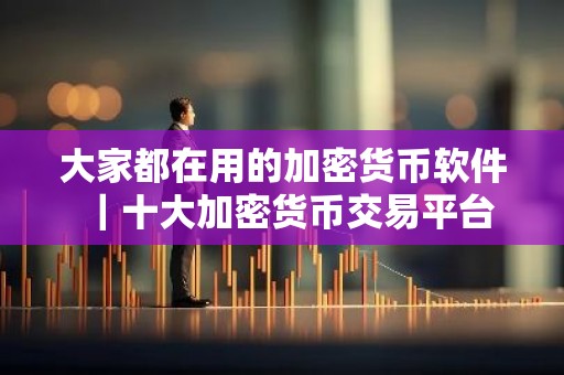 大家都在用的加密货币软件｜十大加密货币交易平台