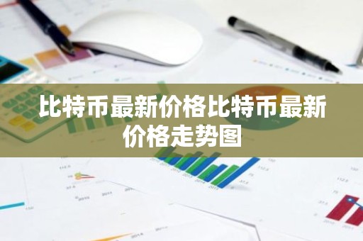 比特币最新价格比特币最新价格走势图