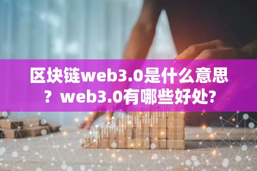 区块链web3.0是什么意思？web3.0有哪些好处?