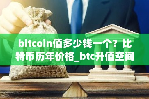 bitcoin值多少钱一个？比特币历年价格_btc升值空间