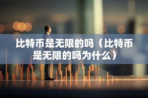 比特币是无限的吗（比特币是无限的吗为什么）