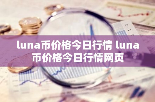 luna币价格今日行情 luna币价格今日行情网页