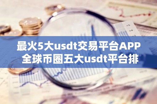 最火5大usdt交易平台APP 全球币圈五大usdt平台排行榜有哪些？国内知名