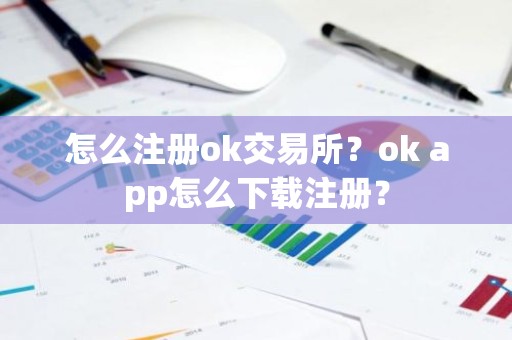 怎么注册ok交易所？ok app怎么下载注册？