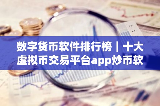 数字货币软件排行榜｜十大虚拟币交易平台app炒币软件排行榜