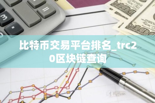 比特币交易平台排名_trc20区块链查询