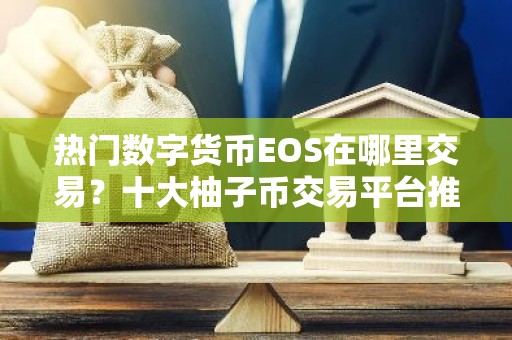 热门数字货币EOS在哪里交易？十大柚子币交易平台推荐