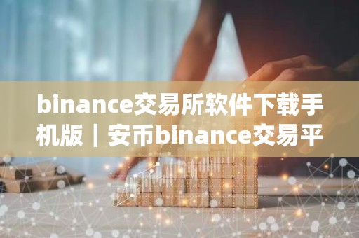 binance交易所软件下载手机版｜安币binance交易平台App下载教程