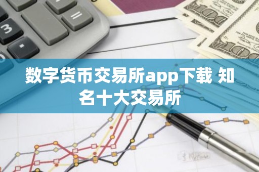 数字货币交易所app下载 知名十大交易所