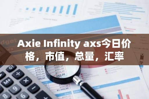 Axie Infinity axs今日价格，市值，总量，汇率