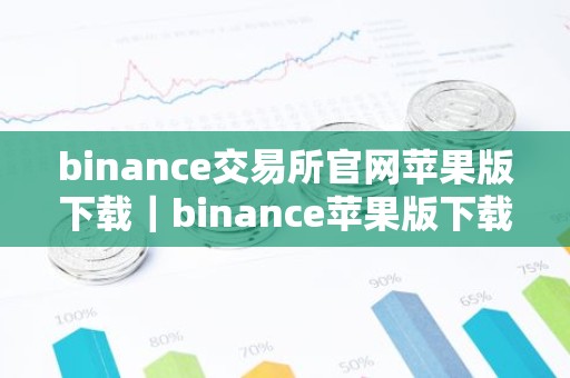 binance交易所官网苹果版下载｜binance苹果版下载，尽享安全交易