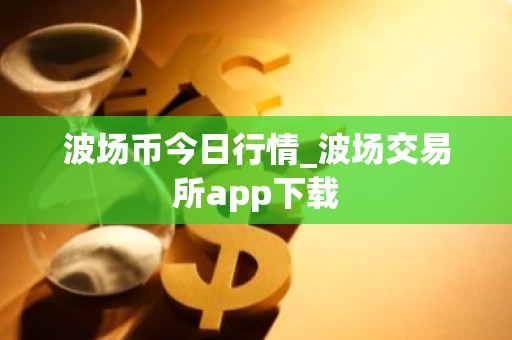 波场币今日行情_波场交易所app下载