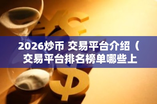 2026炒币 交易平台介绍（ 交易平台排名榜单哪些上榜）