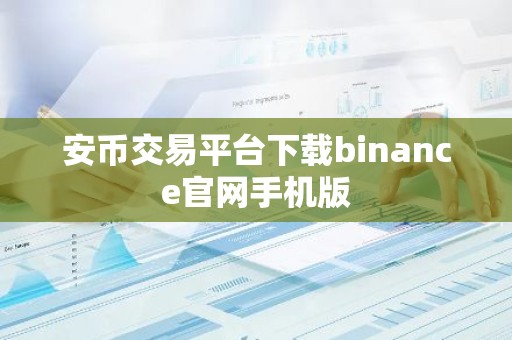 安币交易平台下载binance官网手机版