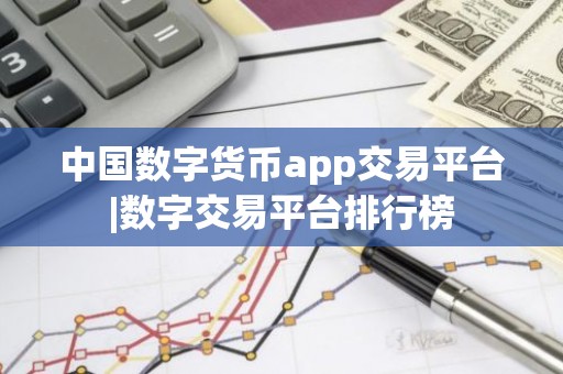 中国数字货币app交易平台|数字交易平台排行榜