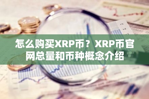 怎么购买XRP币？XRP币官网总量和币种概念介绍