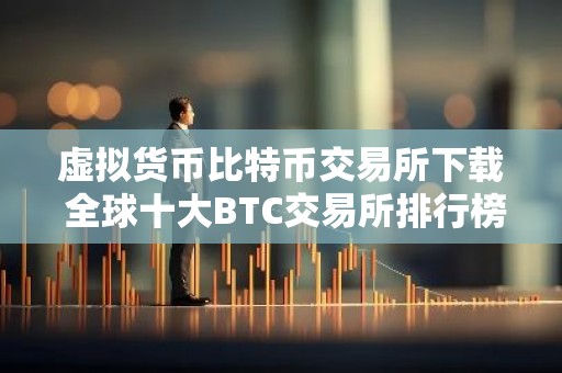 虚拟货币比特币交易所下载 全球十大BTC交易所排行榜