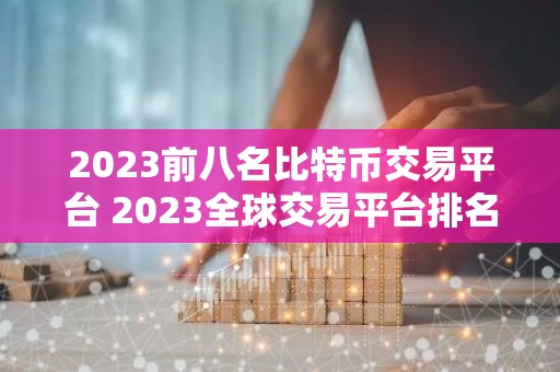 2023前八名比特币交易平台 2023全球交易平台排名TOP榜