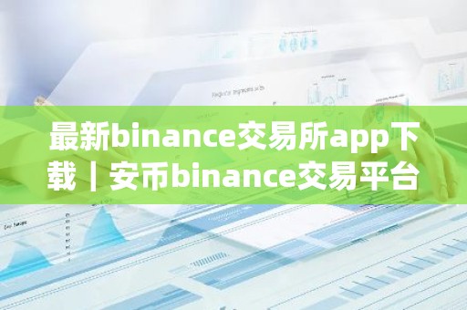 最新binance交易所app下载｜安币binance交易平台App下载教程