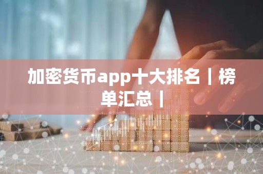 加密货币app十大排名｜榜单汇总｜