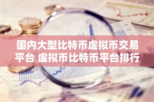 国内大型比特币虚拟币交易平台 虚拟币比特币平台排行榜前20名