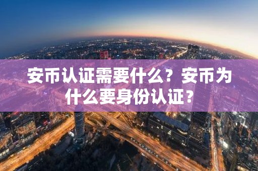 安币认证需要什么？安币为什么要身份认证？