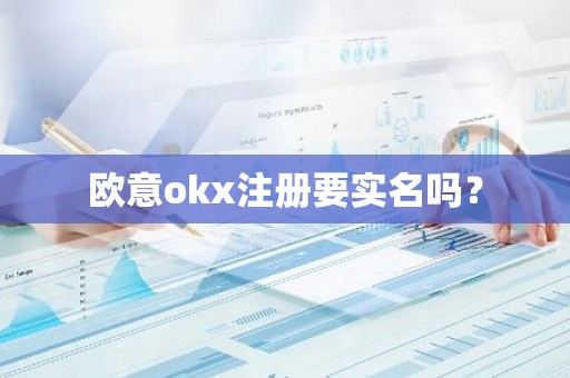 欧意okx注册要实名吗？