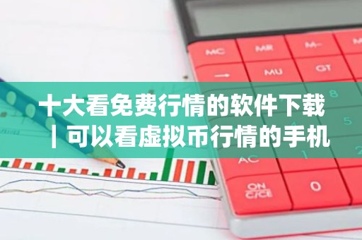 十大看免费行情的软件下载｜可以看虚拟币行情的手机app