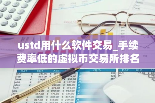 ustd用什么软件交易_手续费率低的虚拟币交易所排名合集