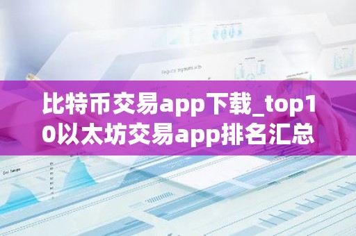 比特币交易app下载_top10以太坊交易app排名汇总