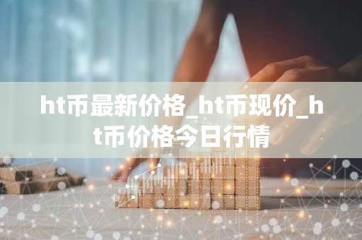 ht币最新价格_ht币现价_ht币价格今日行情