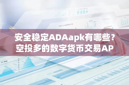 安全稳定ADAapk有哪些？空投多的数字货币交易APP十大排名