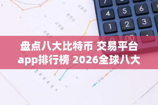 盘点八大比特币 交易平台app排行榜 2026全球八大数字货币交易平台