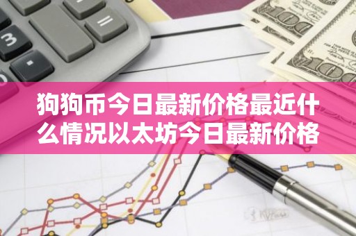 狗狗币今日最新价格最近什么情况以太坊今日最新价格简介