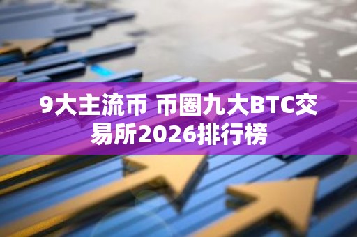 9大主流币 币圈九大BTC交易所2026排行榜
