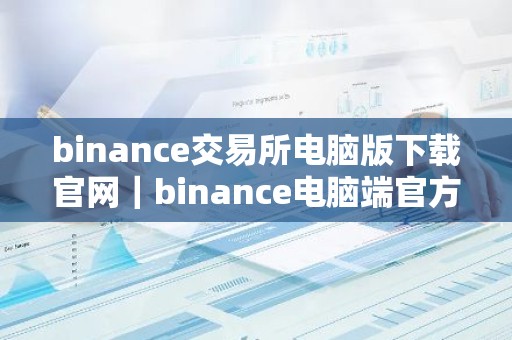 binance交易所电脑版下载官网｜binance电脑端官方下载
