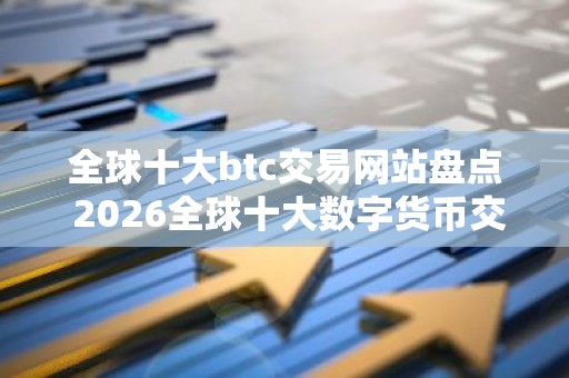 全球十大btc交易网站盘点 2026全球十大数字货币交易平台排名