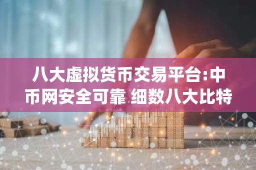 八大虚拟货币交易平台:中币网安全可靠 细数八大比特币交易所app排行榜
