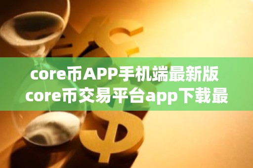 core币APP手机端最新版 core币交易平台app下载最新
