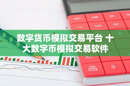数字货币模拟交易平台 十大数字币模拟交易软件