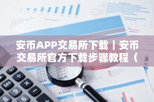 安币APP交易所下载｜安币交易所官方下载步骤教程（最新）