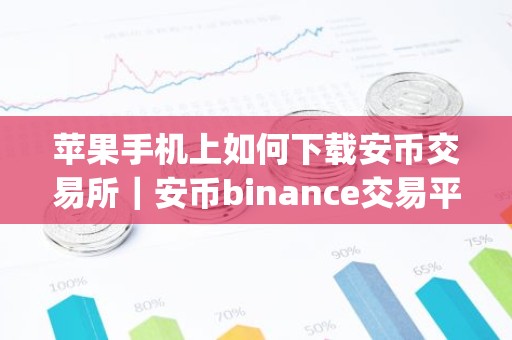 苹果手机上如何下载安币交易所｜安币binance交易平台App下载教程