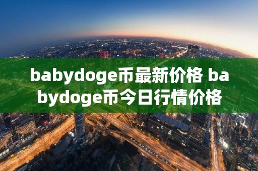 babydoge币最新价格 babydoge币今日行情价格
