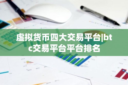 虚拟货币四大交易平台|btc交易平台平台排名