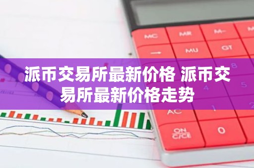 派币交易所最新价格 派币交易所最新价格走势