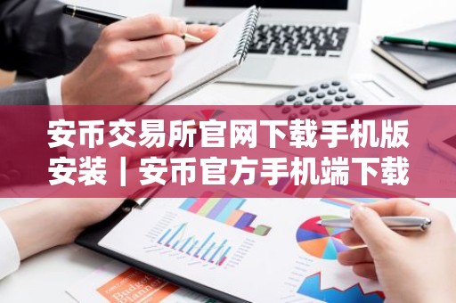 安币交易所官网下载手机版安装｜安币官方手机端下载安装