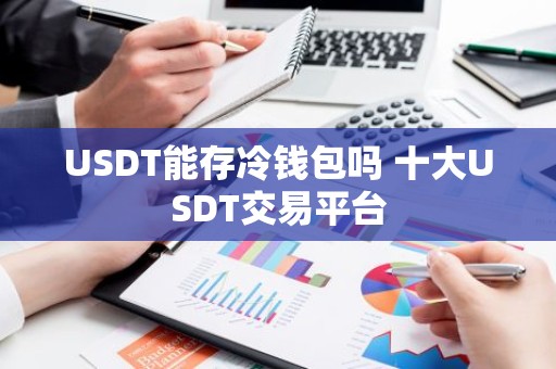 USDT能存冷钱包吗 十大USDT交易平台