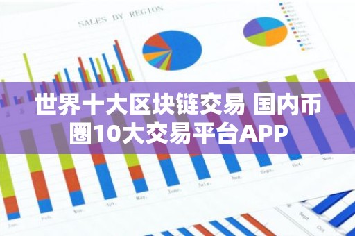 世界十大区块链交易 国内币圈10大交易平台APP